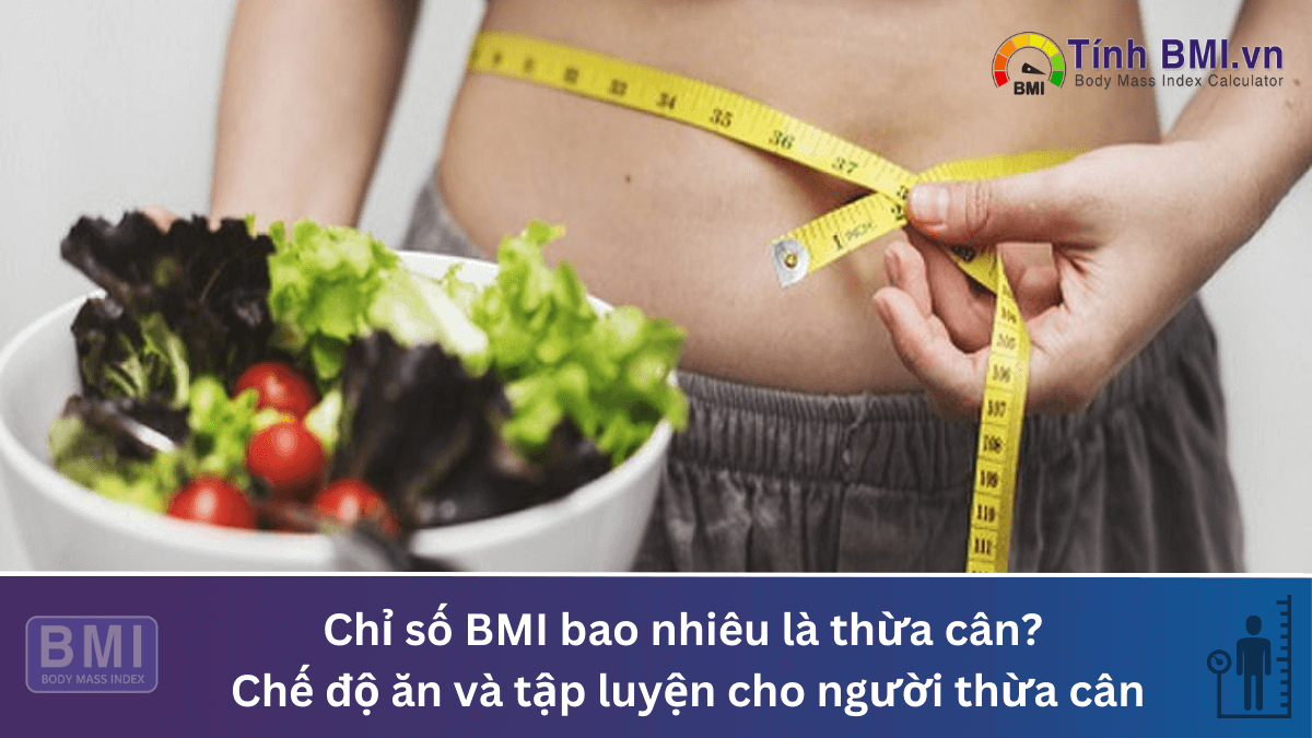 Chỉ số BMI bao nhiêu là thừa cân? Chế độ ăn và tập luyện cho người thừa cân