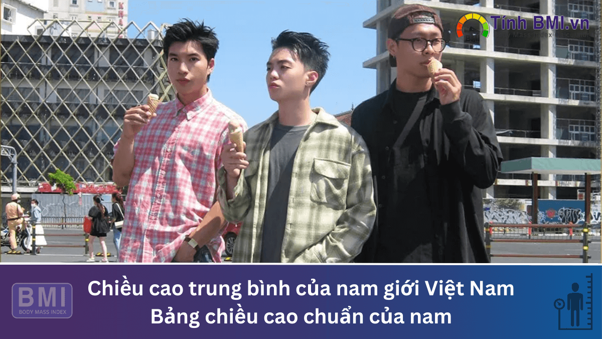 Chiều cao trung bình của nam giới Việt Nam là bao nhiêu? Bảng chiều cao chuẩn