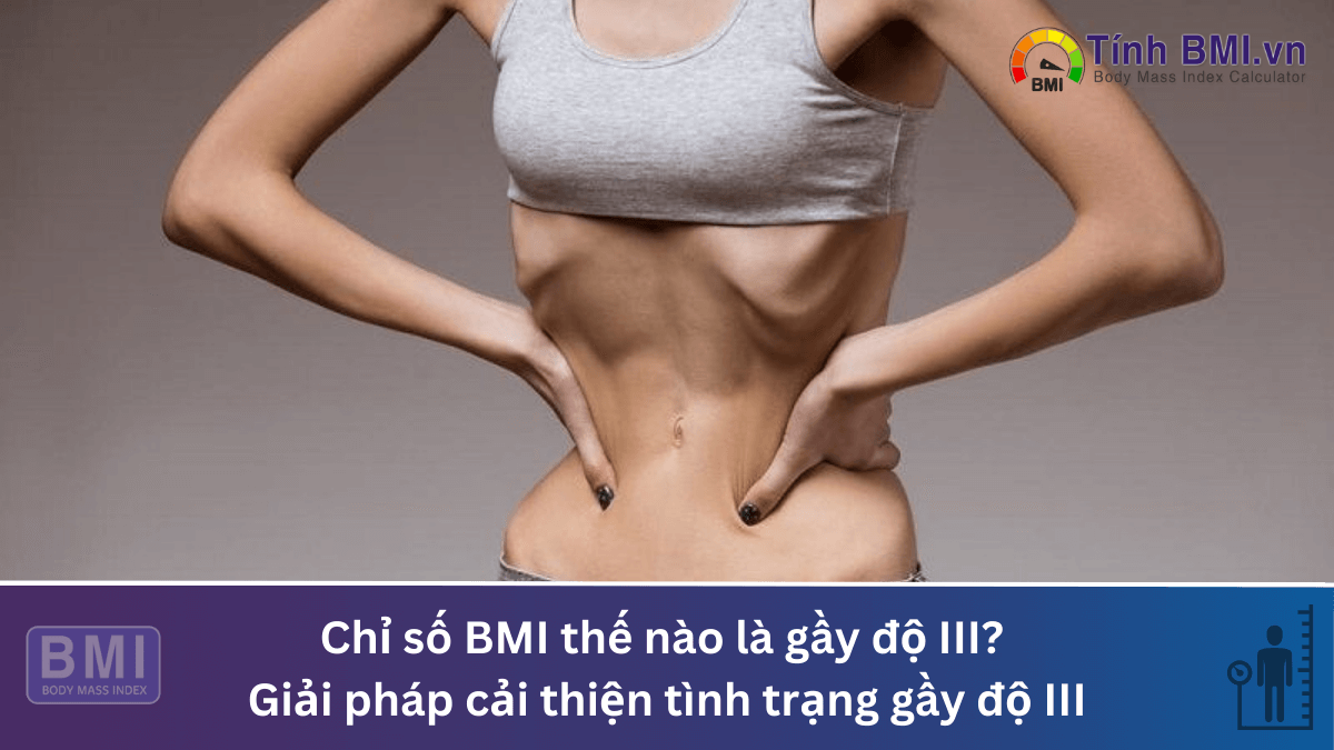 Chỉ số BMI thế nào là gầy độ III? Giải pháp cải thiện tình trạng gầy độ III