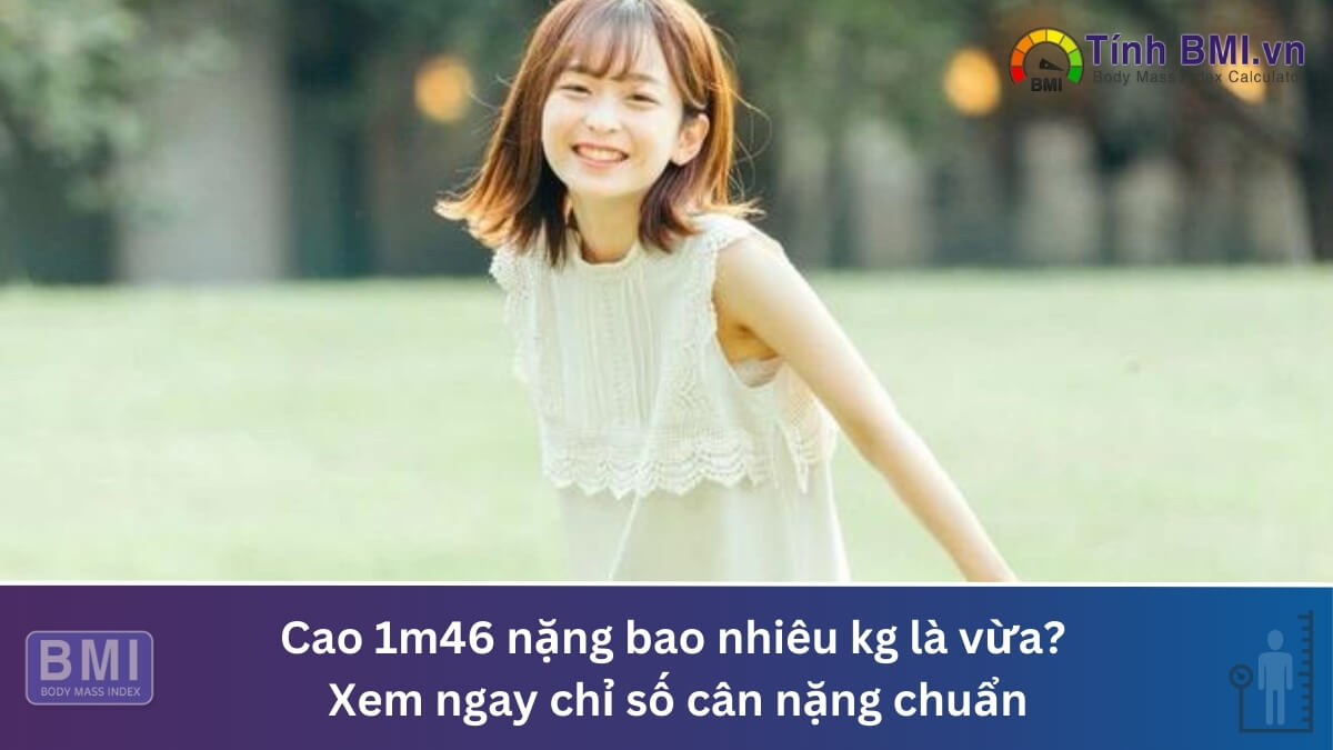 Cao 1m46 nặng bao nhiêu kg là vừa