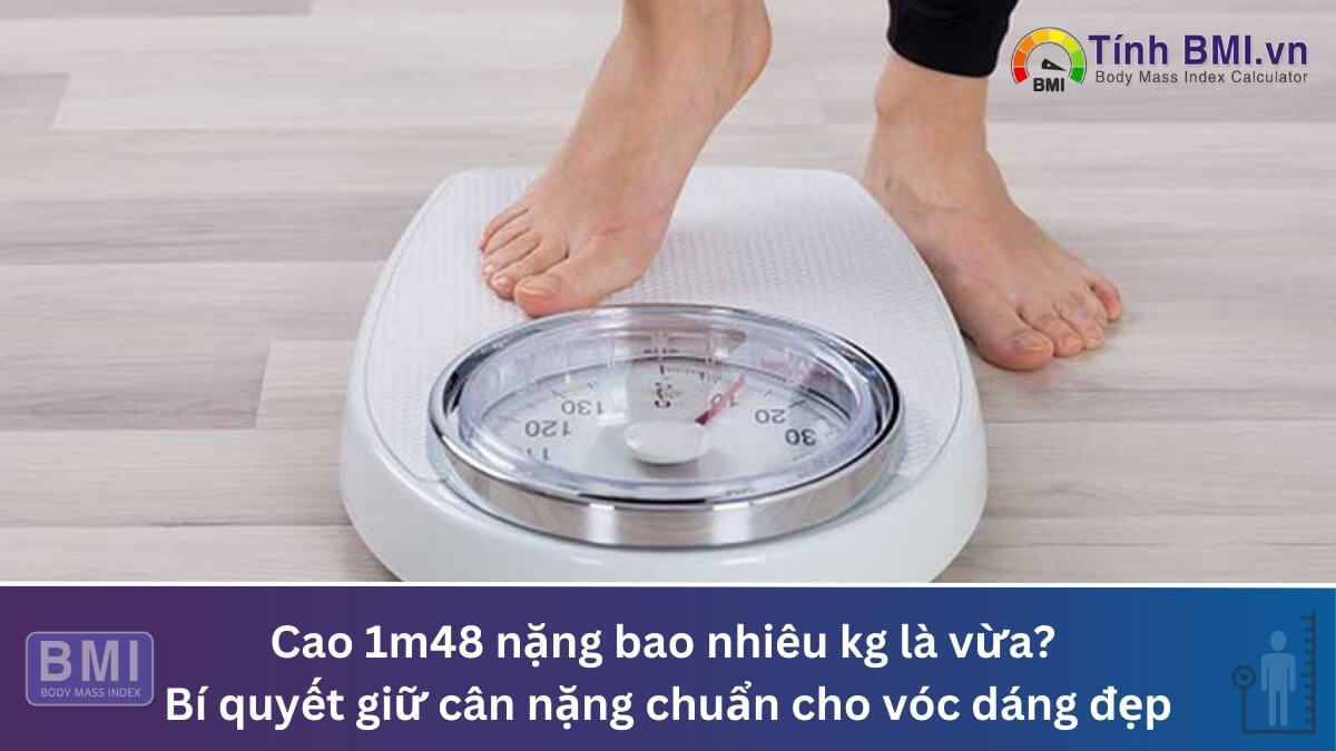 Cao 1m48 nặng bao nhiêu kg là vừa