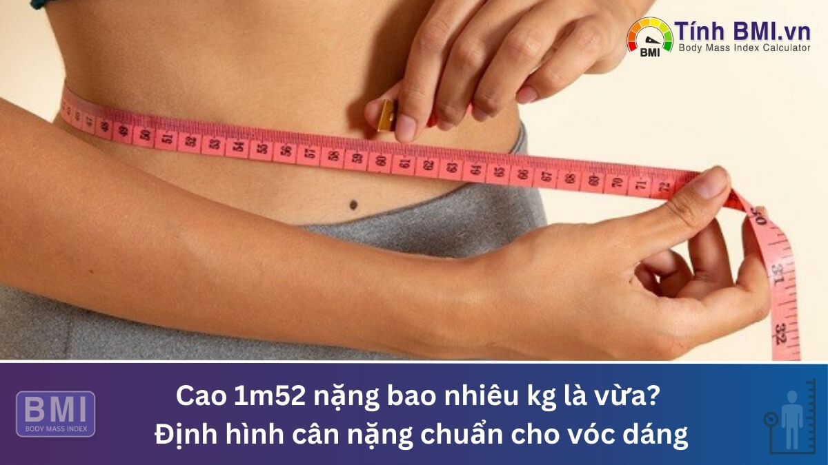 Cao 1m52 nặng bao nhiêu kg là vừa