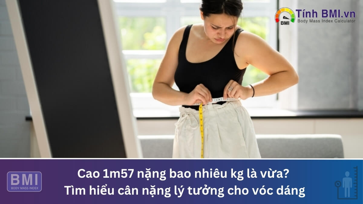 Cao 1m57 nặng bao nhiêu kg là vừa