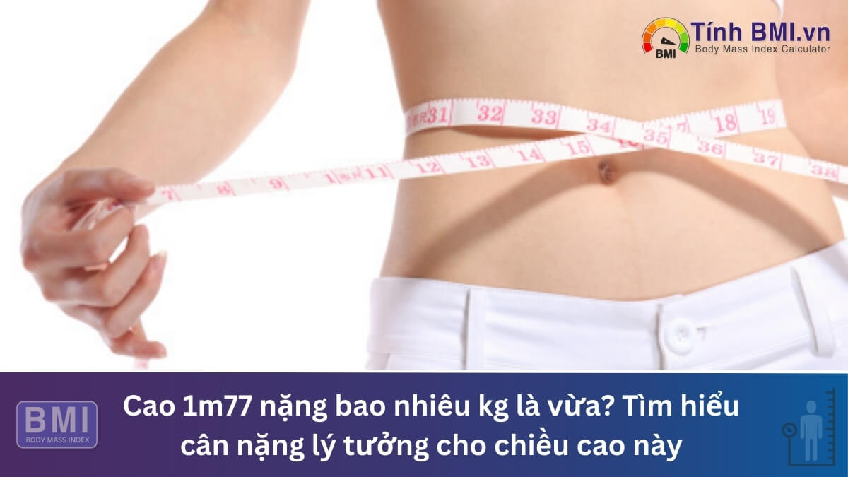 Cao 1m77 nặng bao nhiêu kg là vừa