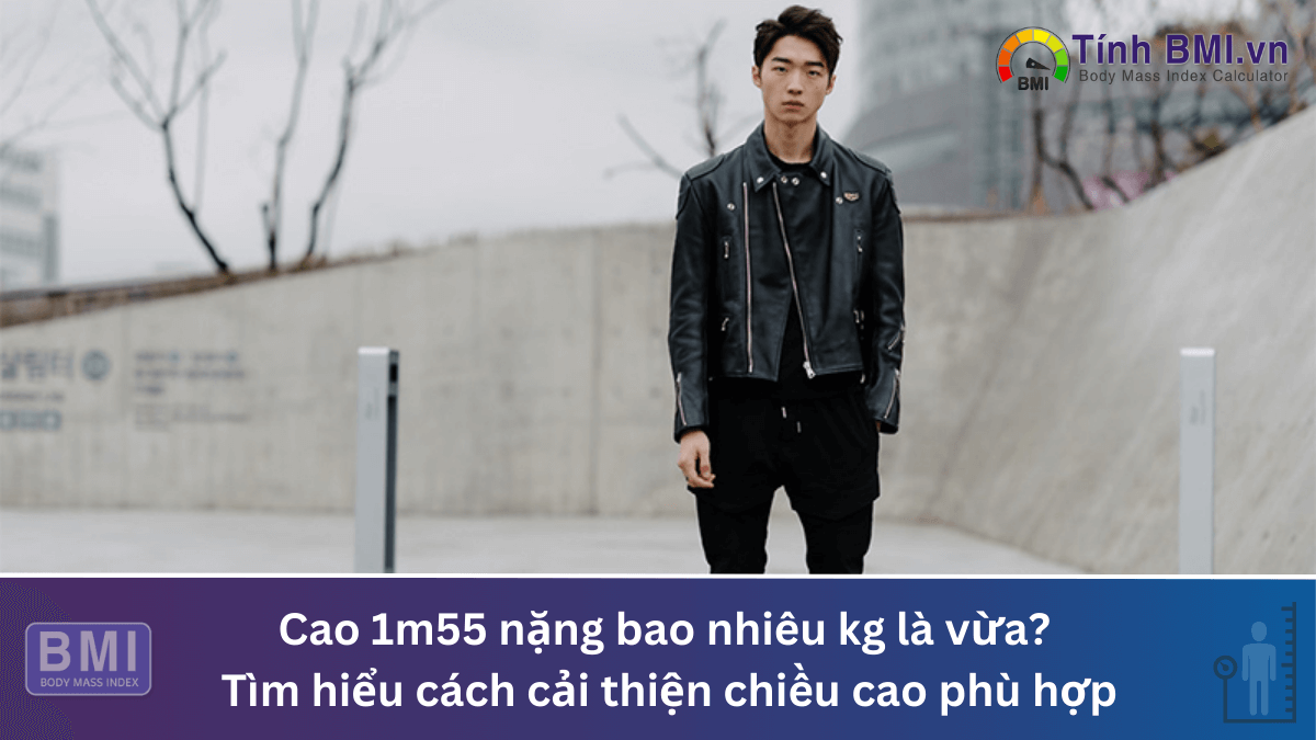 Cao 1m55 nặng bao nhiêu kg là vừa