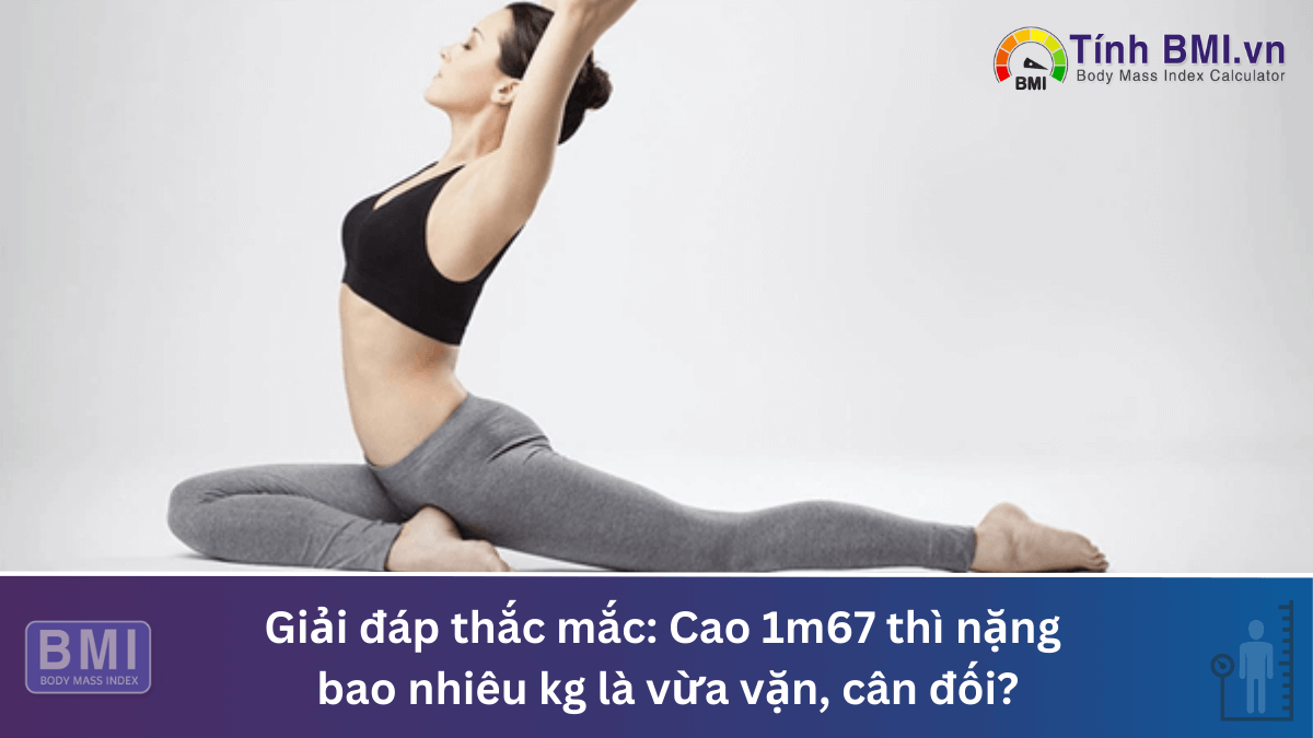 Cao 1m67 thì nặng bao nhiêu kg là vừa