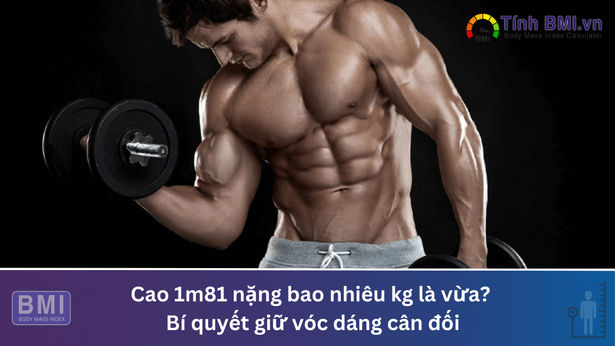 Cao 1m81 nặng bao nhiêu kg là vừa