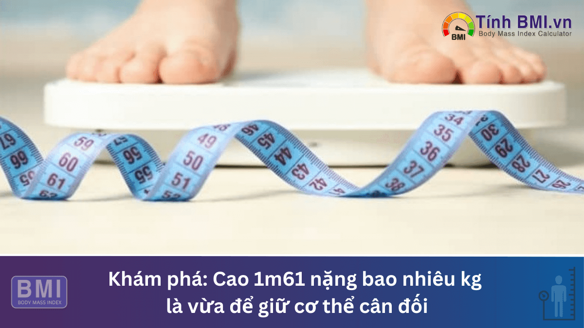 Cao 1m61 nặng bao nhiêu kg là vừa